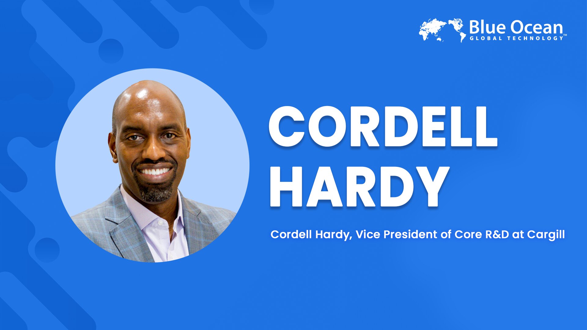 Blue Ocean Global Technology Interviews Cordell Hardy | Vice President of Core R&D at Cargill